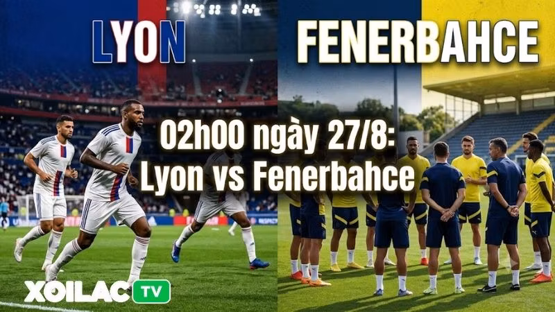 Nhận định trận đấu 02h00 ngày 27/8: Lyon vs Fenerbahce
